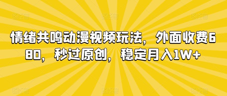 情绪共鸣动漫视频玩法，外面收费680，秒过原创，稳定月入1W+【揭秘】-瀚宇网创