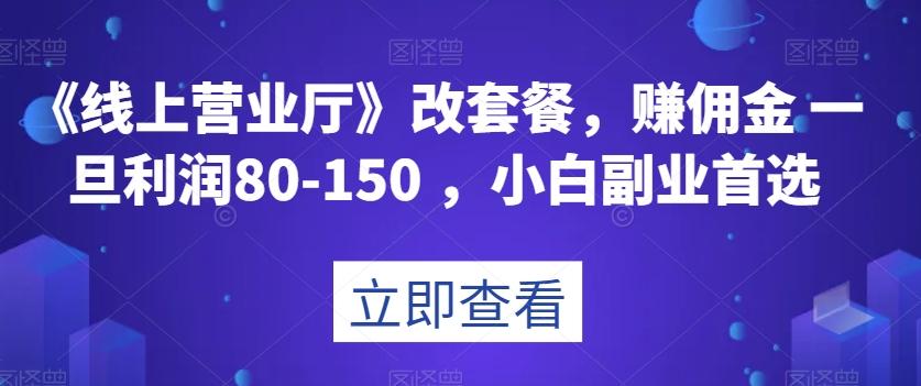 《线上营业厅》改套餐，赚佣金一旦利润80-150，小白副业首选【揭秘】-瀚宇网创