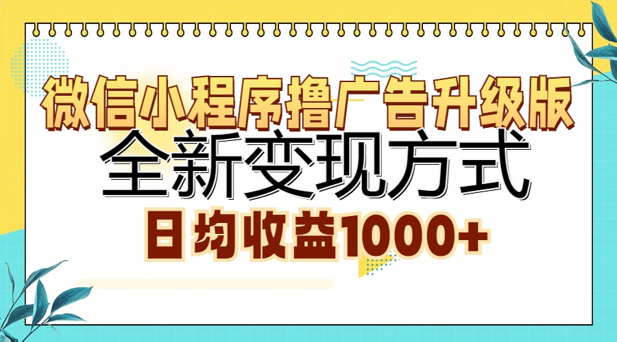 微信小程序撸广告升级版，全新变现方式，日均收益1000+-瀚宇网创