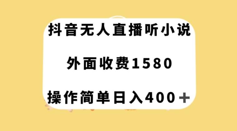 抖音无人直播听小说，外面收费1580，操作简单日入400+【揭秘】-瀚宇网创