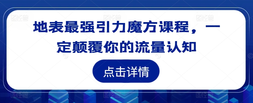 地表最强引力魔方课程，一定颠覆你的流量认知-瀚宇网创
