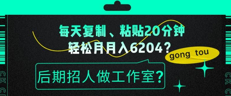 每天复制、粘贴20分钟，轻松月入6204？后期招人做工作室？-瀚宇网创