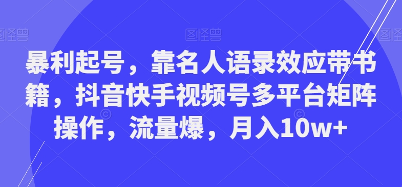 暴利起号，靠名人语录效应带书籍，抖音快手视频号多平台矩阵操作，流量爆，月入10w+-瀚宇网创